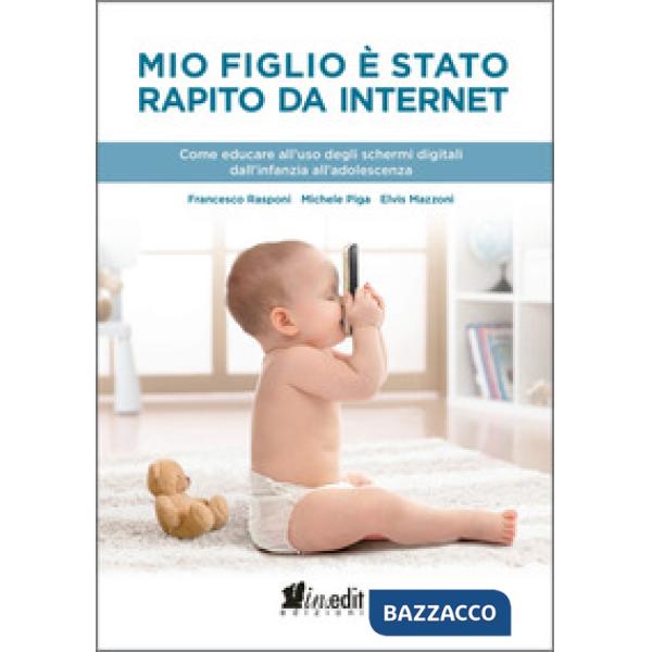 Mio figlio è stato rapito da internet. Come educare all'uso degli schermi digitali dall'infanzia all'adolescenza
