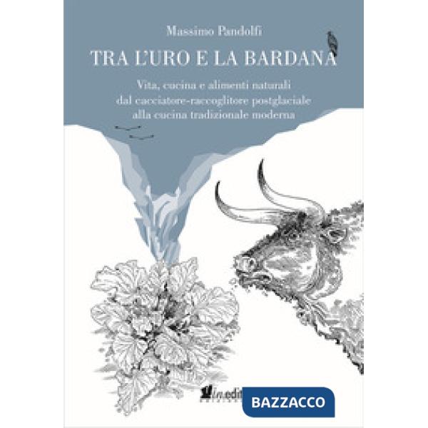Tra l'uro e la bardana. Vita, cucina e alimenti naturali dal cacciatore-raccoglitore postglaciale alla cucina tradizionale moder