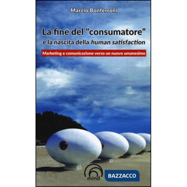 Fine del «consumatore» e la nascita della human satisfaction (La)