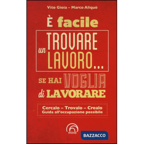 È facile trovare un lavoro... se hai voglia di lavorare. Cercarlo, trolo, crearlo. Guida all'occupazione possibile