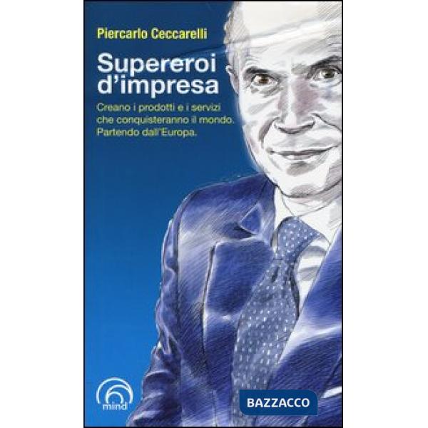 Supereroi d'impresa. Creano i prodotti e i servizi che conquisteranno il mondo. Partendo dall'Europa