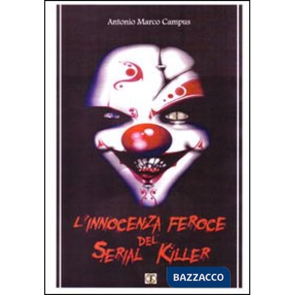 Innocenza feroce del serial killer. Manuale, storie vere (L')