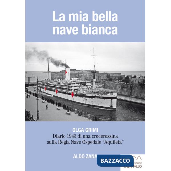 Mia bella nave bianca. Olga Grimi. Diario 1943 di una crocerossina sulla Regia nave ospedale «Aquileia» (La)