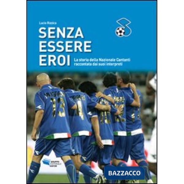 Senza essere eroi. La storia della Nazionale Cantanti raccontata dai suoi interp