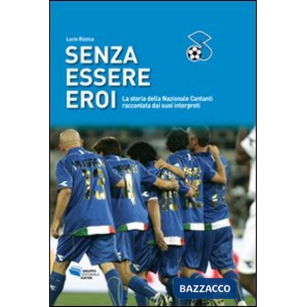 Senza essere eroi. La storia della Nazionale cantanti raccontata dai suoi interp