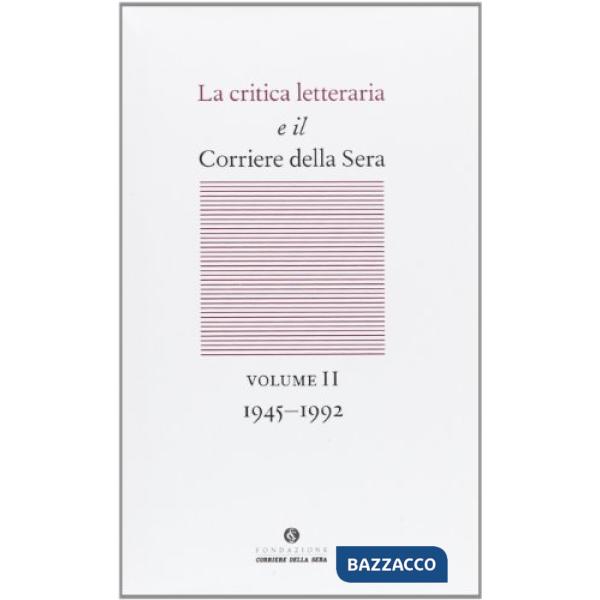Critica letteraria e il Corriere della sera (La). Vol. 2: 1945-1992