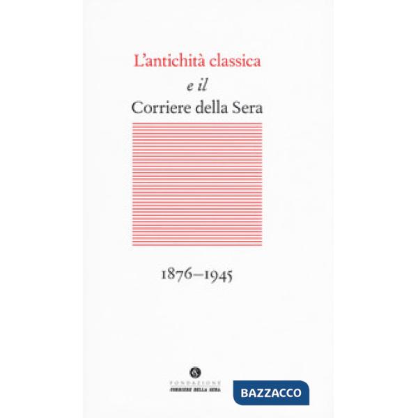 Antichità classica e il Corriere della Sera (1876-1945) (L')