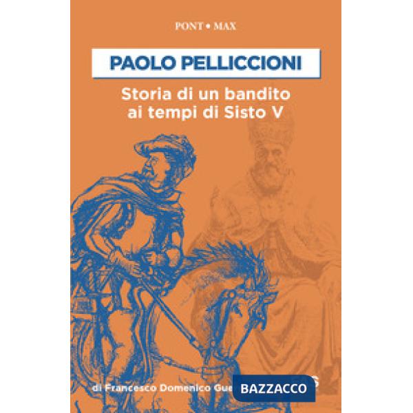 Paolo Pelliccioni. Storia di un bandito ai tempi di Sisto V