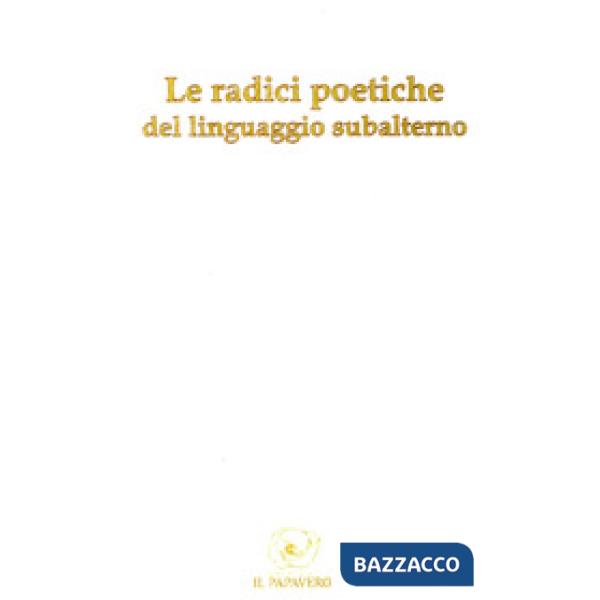 Radici poetiche del linguaggio subalterno 2013 (Le)