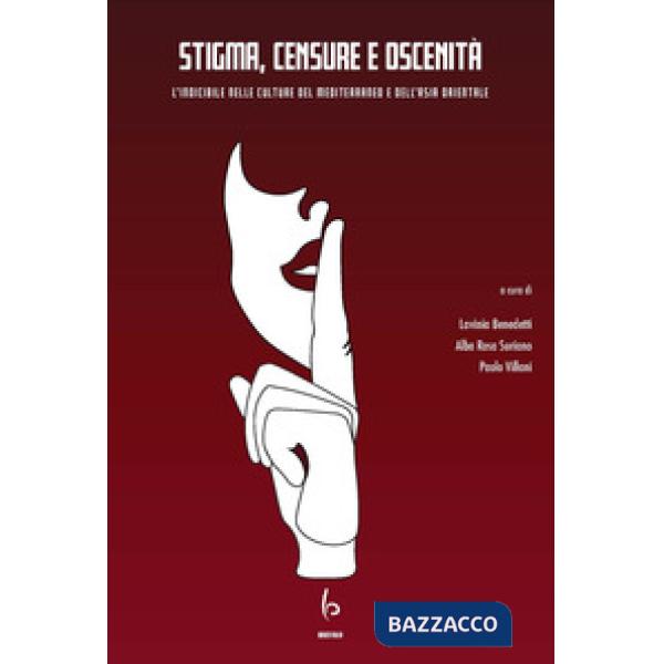 Stigma, censure e oscenità. L'indicibile nelle culture del Mediterraneo e dell'Asia orientale. Ediz. italiana e inglese