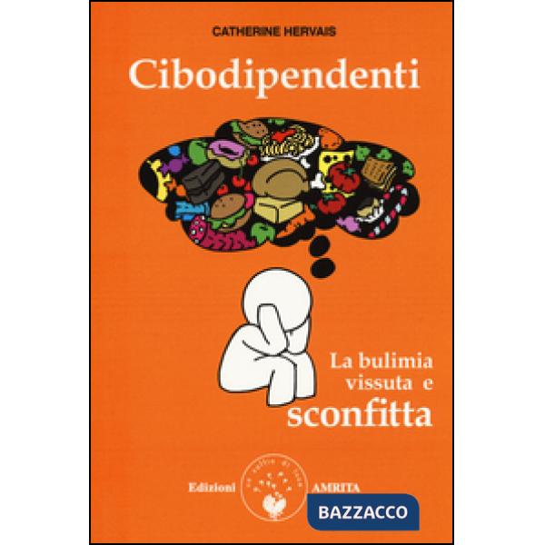 Cibodipendenti. La bulimia vissuta e sconfitta