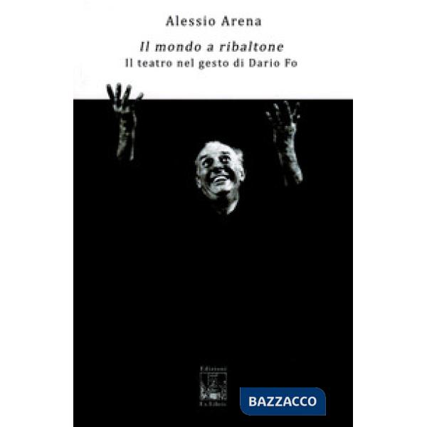 Mondo a ribaltone. Il teatro nel gesto di Dario Fo (Il)