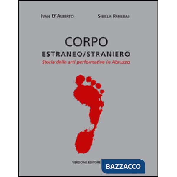 Corpo estraneo/straniero. Storia delle arti performative in Abruzzo. Ediz. illustrata