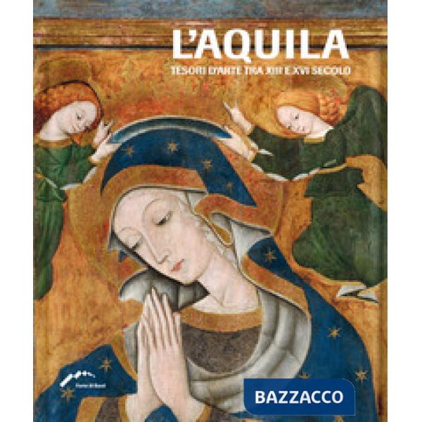 L'Aquila. Tesori d'arte tra XIII e XVI secolo. Ediz. illustrata
