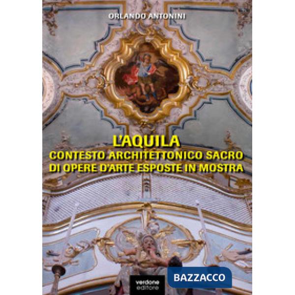 L'Aquila. Contesto architettonico sacro di opere d'arte esposte in mostra. Ediz. illustrata