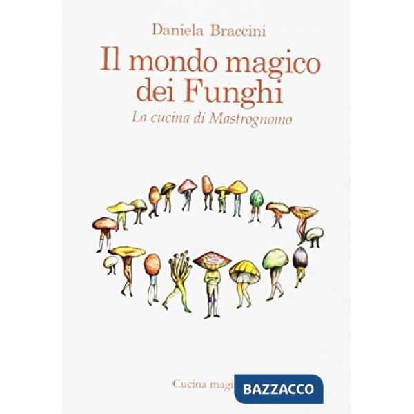 Mondo magico dei funghi. La cucina di Mastrognomo (Il)
