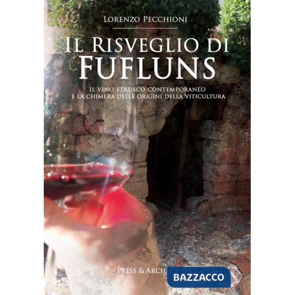 Risveglio di Fufluns. Il vino etrusco contemporaneo e la chimera delle origini della viticultura (Il)