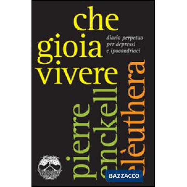 Che gioia vivere. Diario perpetuo per depressi e ipocondriaci
