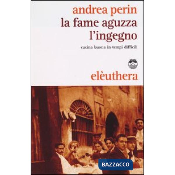 Fame aguzza l'ingegno. Cucina buona in tempi difficili (La)