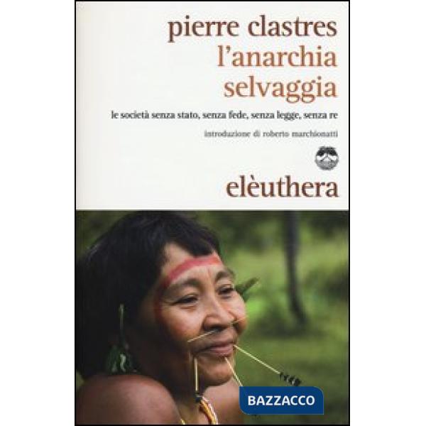 Anarchia selvaggia. Le società senza stato, senza fede, senza legge, senza re (L')