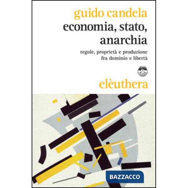 Economia, stato, anarchia. Regole, proprietà e produzione fra dominio e libertà