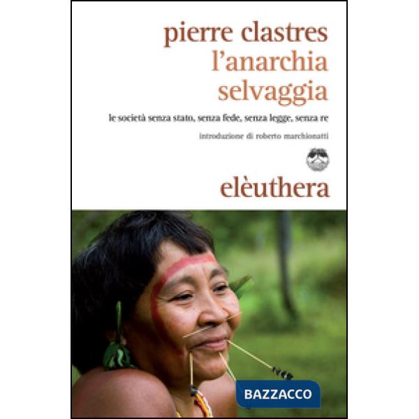 Anarchia selvaggia. Le società senza stato, senza fede, senza legge, senza re (L')