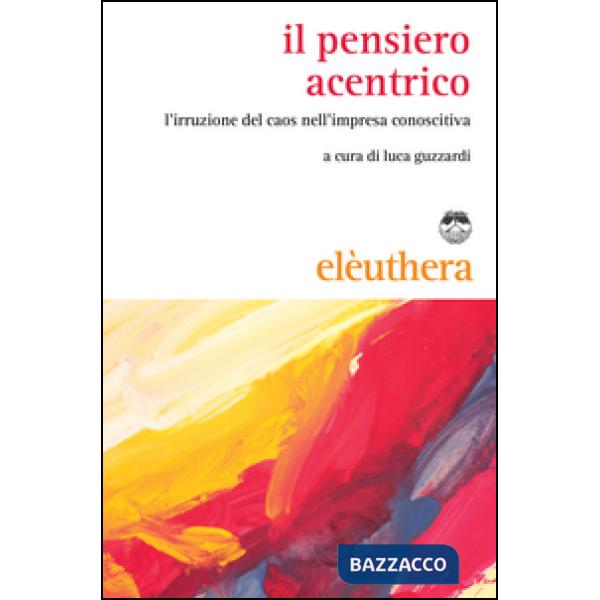 Pensiero acentrico. L'irruzione del caos nell'impresa conoscitiva (Il)