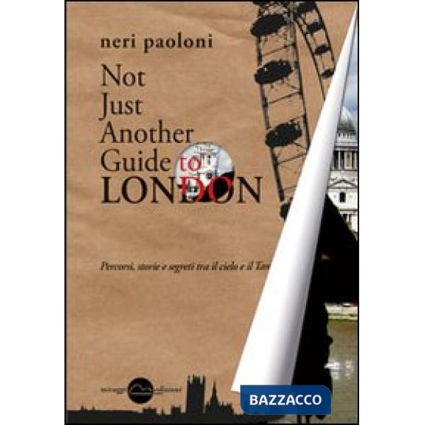 Not just another guide to London. Percorsi, storie e segreti tra il cielo e il Tamigi