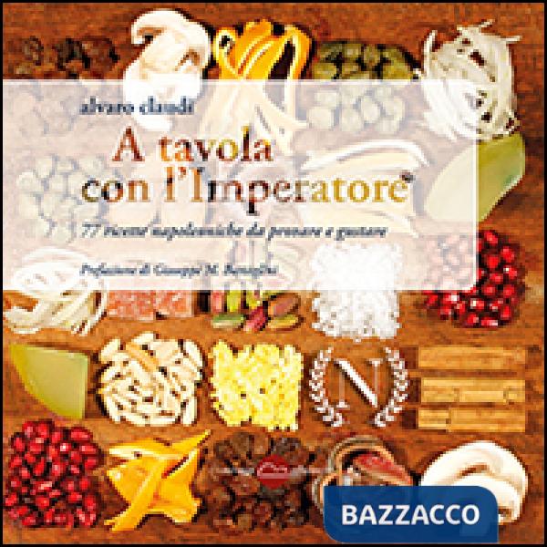 A tavola con l'imperatore. 77 ricette napoleoniche da provare e gustare