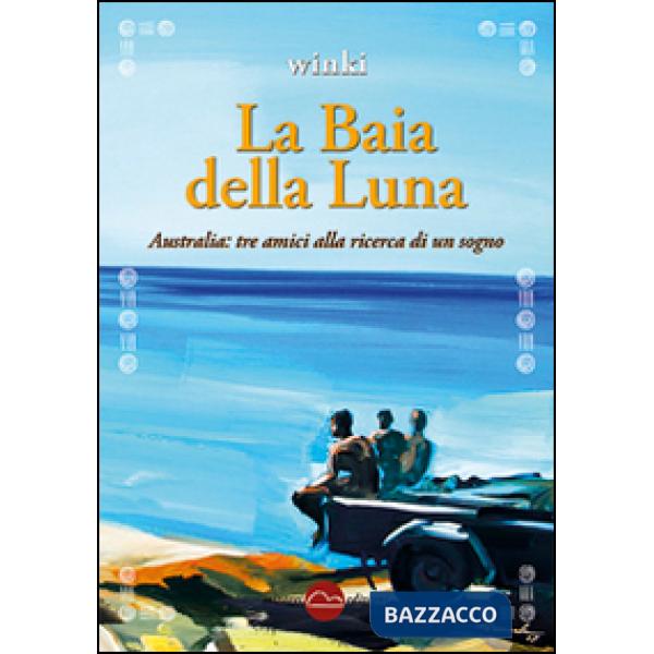 Baia della luna. Australia: tre amici alla ricerca di un sogno (La)