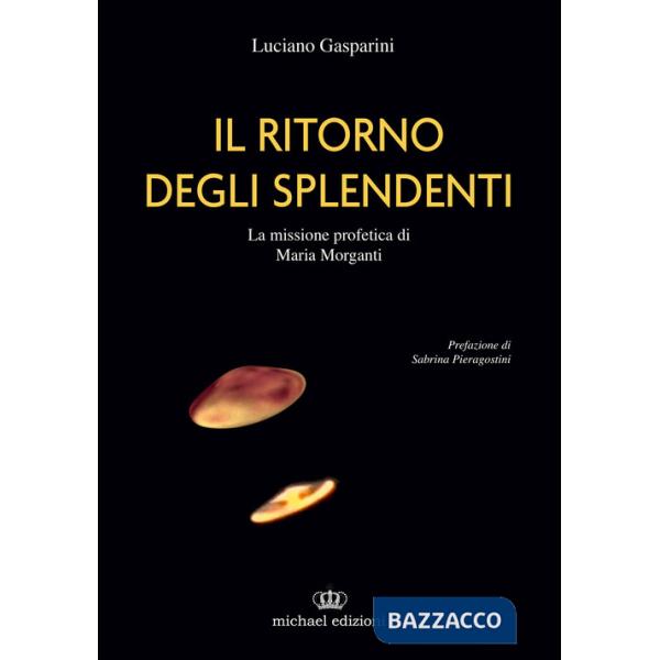 Ritorno degli splendenti. La missione profetica di Maria Morganti. Ediz. illustrata (Il)