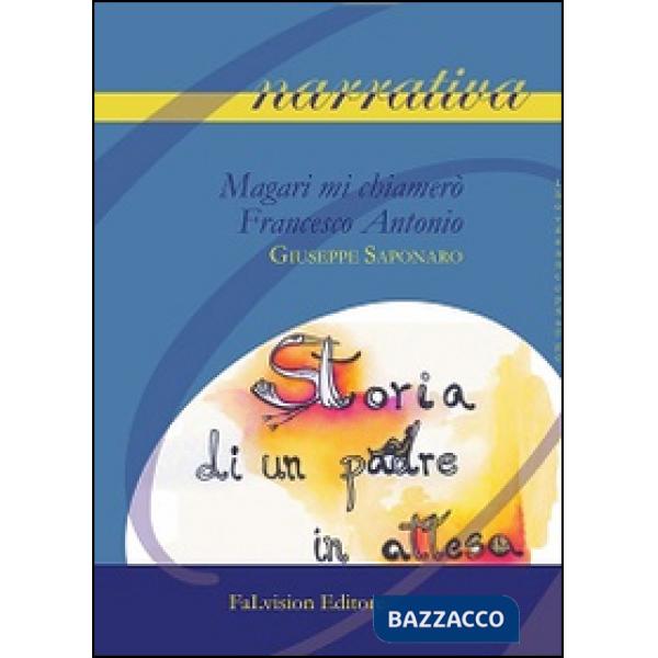 Magari mi chiamerò Francesco Antonio. Storia di un padre in attesa