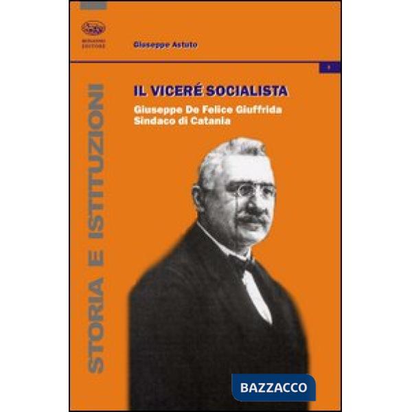 Vicerè socialista. Giuseppe De Felice Giuffrida, sindaco di Catania (Il)