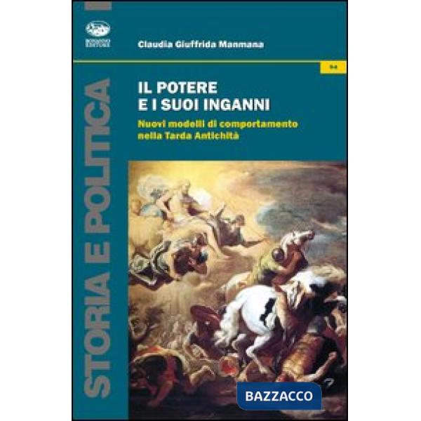 Potere e i suoi inganni. Nuovi modelli di comportamento nella Tarda Antichità (Il)