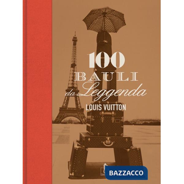 Louis Vuitton. 100 bauli da leggenda. Ediz. illustrata