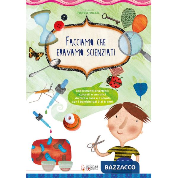 Facciamo che eravamo scienziati. Esperimenti divertenti, colorati e semplici, da fare a casa e a scuola con i bambini dai 3 ai 6