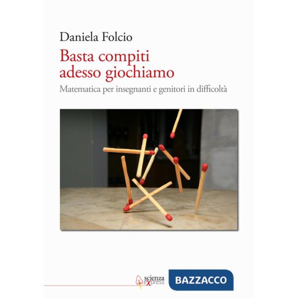Basta compiti adesso giochiamo. Matematica per insegnanti e genitori in difficoltà