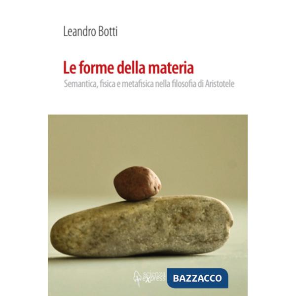 Forme della materia. Semantica, fisica e metafisica nella filosofia di Aristotele (Le)