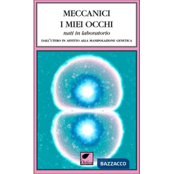 Meccanici i miei occhi nati in laboratorio. Dall'utero in affitto alla manipolazione genetica