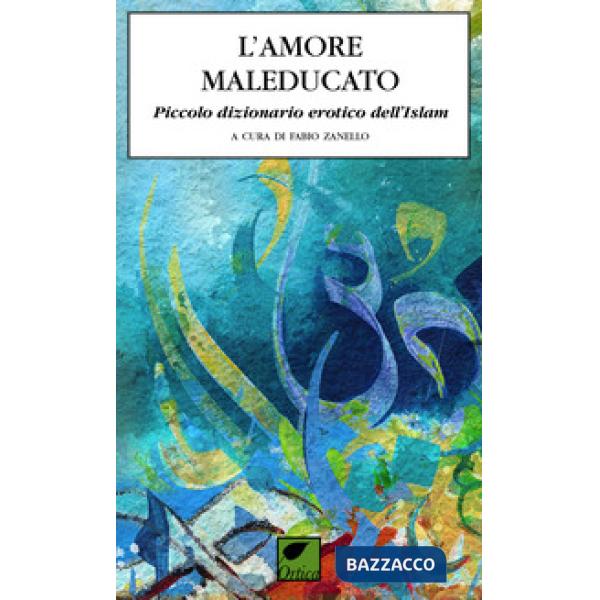 Amore maleducato. Piccolo dizionario erotico dell'Islam (L')