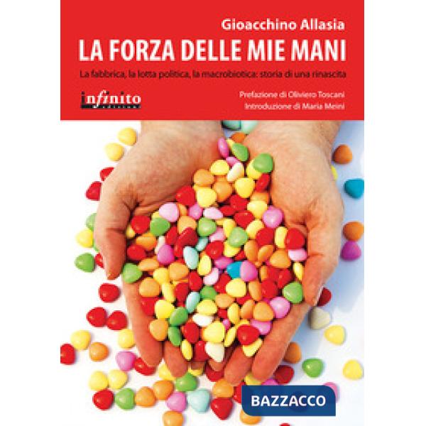 Forza delle mie mani. La fabbrica, la lotta politica, la macrobiotica: storia di una rinascita (La)