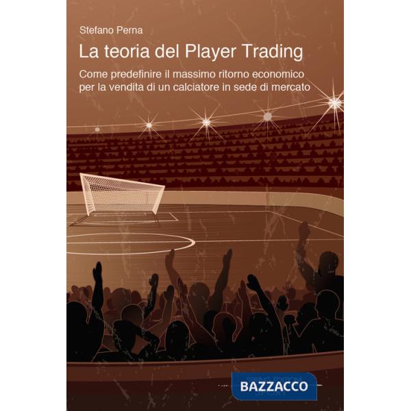 Teoria del Player Trading. Come predefinire il massimo ritorno economico per la vendita di un calciatore in sede di mercato (La)