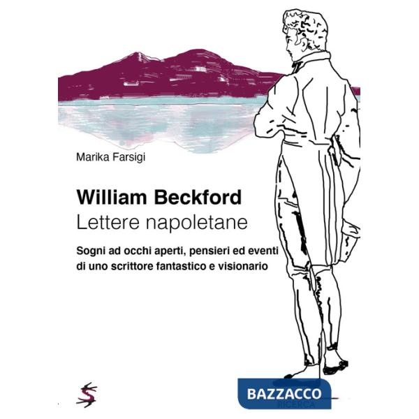William Beckford. Lettere napoletane. Sogni ad occhi aperti, pensieri ed eventi di uno scrittore fantastico e visionario