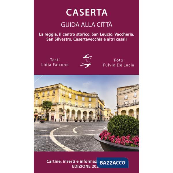 Guida alla città di Caserta. La reggia, il centro storico, San Leucio, Vaccheria, San Silvestro, Casertavecchia e altri casali