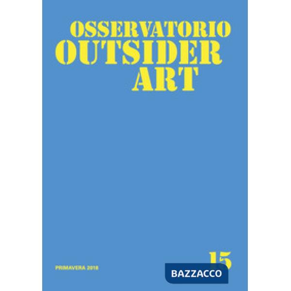 Osservatorio outsider art. Ediz. illustrata. Vol. 15: Primavera 2018