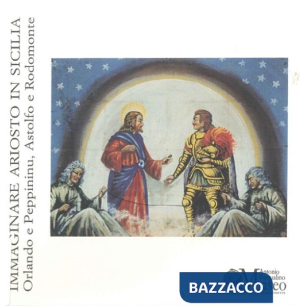 Immaginare Ariosto in Sicilia. Orlando e Peppininu, Astolfo e Rodomonte. Ediz. illustrata