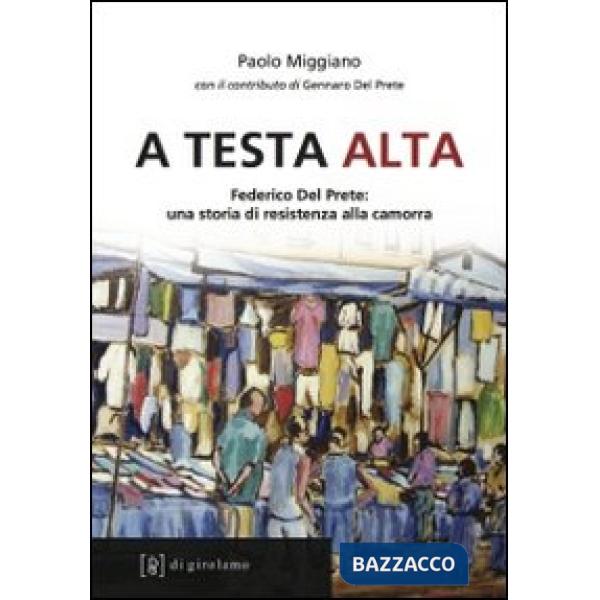 A testa alta. Federico Del Prete: una storia di resistenza alla camorra