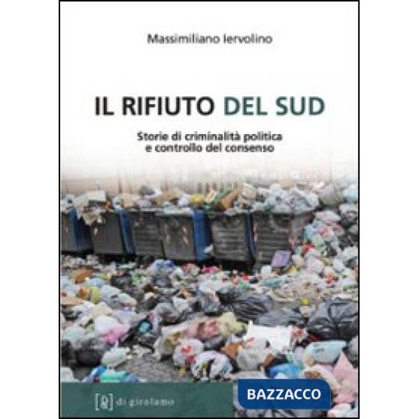 Rifiuto del Sud. Storie di criminalità politica e controllo del consenso (Il)