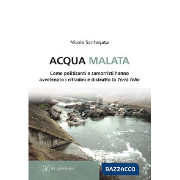 Acqua malata. Come politicanti e camorristi hanno avvelenato i cittadini e distrutto la Terra felix