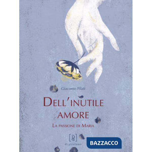 Dell'inutile amore. La passione di Maria